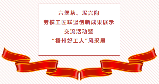 精彩預(yù)告！六堡茶、坭興陶勞模工匠聯(lián)盟創(chuàng)新成果展示交流活動暨“梧州好工人”風(fēng)采展將于4月25日舉行